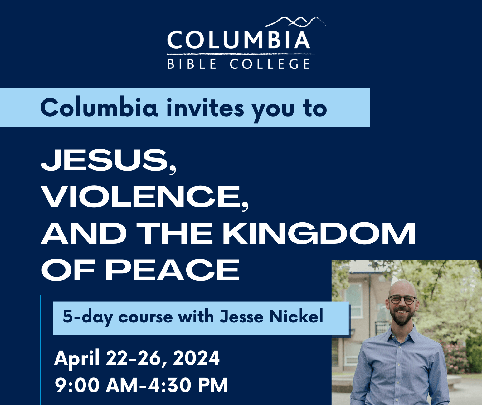 Columbia invites you to Jesus, Violence, and the Kingdom of Peace, a 5-day course with Jesse Nickel from April 22-26, 2024 from 9:00am to 4:30pm